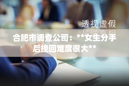 合肥市调查公司：**女生分手后挽回难度很大**