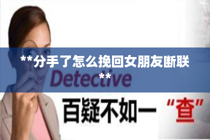 **分手了怎么挽回女朋友断联**