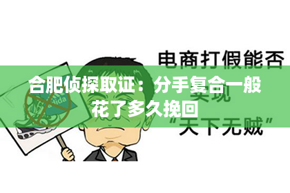 合肥侦探取证：分手复合一般花了多久挽回