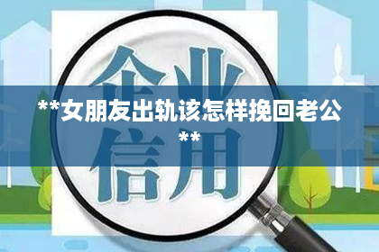 **女朋友出轨该怎样挽回老公**