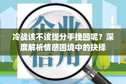 冷战该不该提分手挽回呢？深度解析情感困境中的抉择