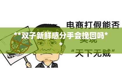 **双子新鲜感分手会挽回吗**