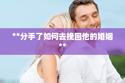 **分手了如何去挽回他的婚姻**