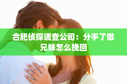 合肥侦探调查公司：分手了做兄妹怎么挽回