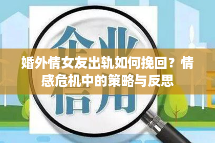 婚外情女友出轨如何挽回？情感危机中的策略与反思