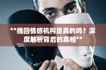 **挽回情感机构是真的吗？深度解析背后的真相**