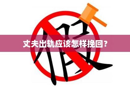 丈夫出轨应该怎样挽回？