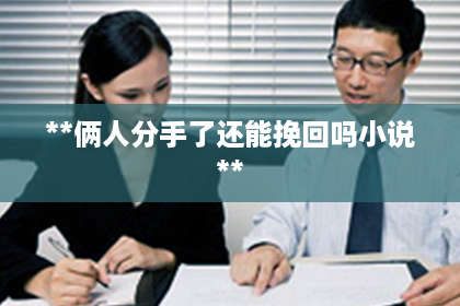 **俩人分手了还能挽回吗小说**