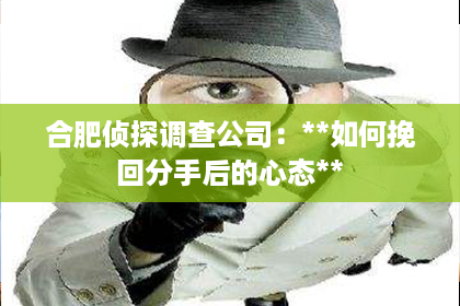 合肥侦探调查公司：**如何挽回分手后的心态**