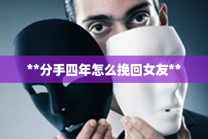 **分手四年怎么挽回女友**