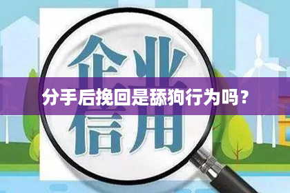分手后挽回是舔狗行为吗？