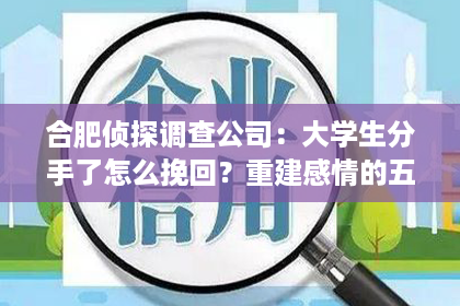 合肥侦探调查公司：大学生分手了怎么挽回？重建感情的五大策略