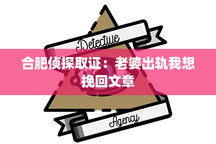 合肥侦探取证：老婆出轨我想挽回文章