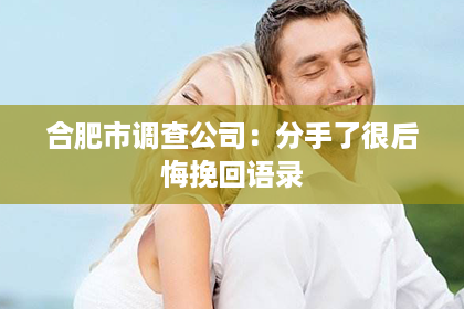 合肥市调查公司：分手了很后悔挽回语录