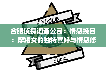 合肥侦探调查公司：情感挽回：摩羯女的独特喜好与情感修复策略