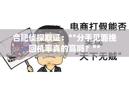 合肥侦探取证：**分手见面挽回机率真的高吗？**