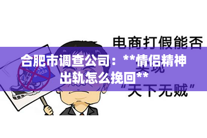 合肥市调查公司：**情侣精神出轨怎么挽回**