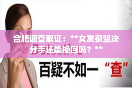 合肥调查取证：**女友很坚决分手还能挽回吗？**