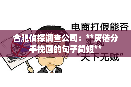 合肥侦探调查公司：**厌倦分手挽回的句子简短**