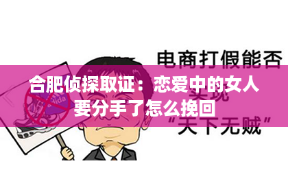 合肥侦探取证：恋爱中的女人要分手了怎么挽回