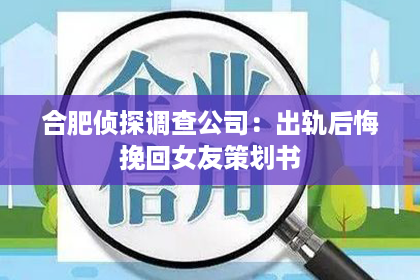 合肥侦探调查公司：出轨后悔挽回女友策划书