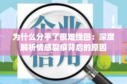 为什么分手了很难挽回：深度解析情感裂痕背后的原因