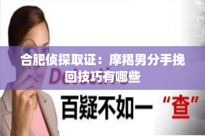 合肥侦探取证：摩羯男分手挽回技巧有哪些