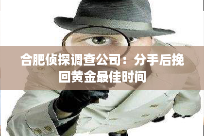 合肥侦探调查公司：分手后挽回黄金最佳时间