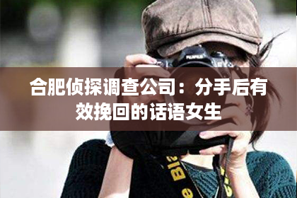 合肥侦探调查公司：分手后有效挽回的话语女生