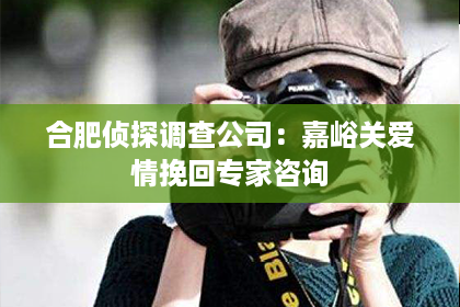 合肥侦探调查公司：嘉峪关爱情挽回专家咨询