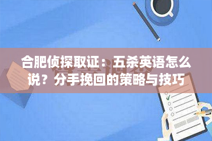 合肥侦探取证：五杀英语怎么说？分手挽回的策略与技巧