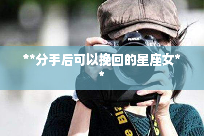 **分手后可以挽回的星座女**