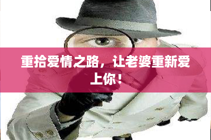 重拾爱情之路，让老婆重新爱上你！