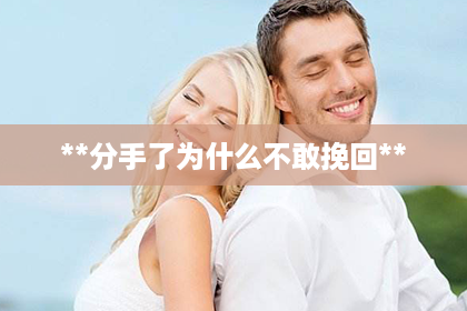 **分手了为什么不敢挽回**