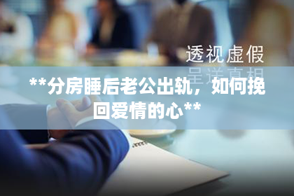 **分房睡后老公出轨，如何挽回爱情的心**