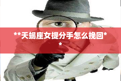 **天蝎座女提分手怎么挽回**