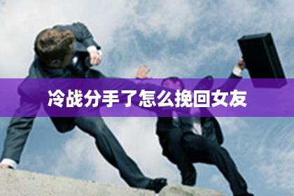 冷战分手了怎么挽回女友