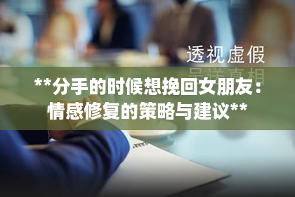 **分手的时候想挽回女朋友：情感修复的策略与建议**
