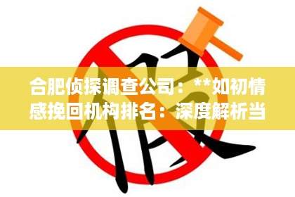 合肥侦探调查公司：**如初情感挽回机构排名：深度解析当下最受欢迎的挽回机构**