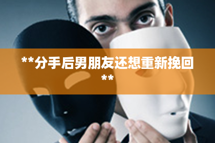 **分手后男朋友还想重新挽回**