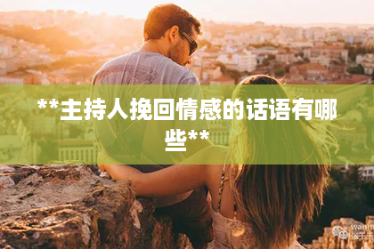 **主持人挽回情感的话语有哪些**