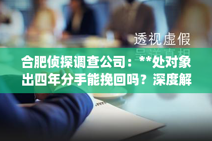 合肥侦探调查公司：**处对象出四年分手能挽回吗？深度解析情感挽回之路**