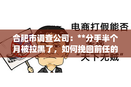 合肥市调查公司：**分手半个月被拉黑了，如何挽回前任的心？**