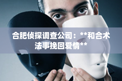 合肥侦探调查公司：**和合术法事挽回爱情**