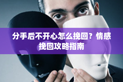 分手后不开心怎么挽回？情感挽回攻略指南