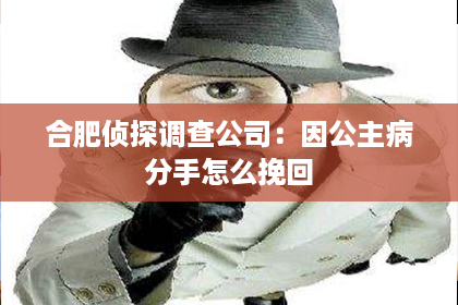 合肥侦探调查公司：因公主病分手怎么挽回