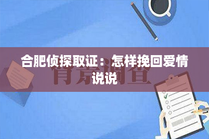 合肥侦探取证：怎样挽回爱情说说