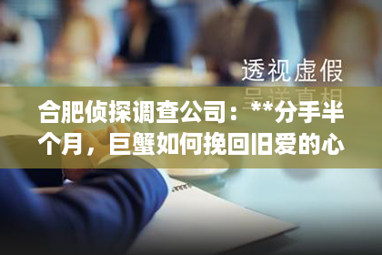 合肥侦探调查公司：**分手半个月，巨蟹如何挽回旧爱的心**