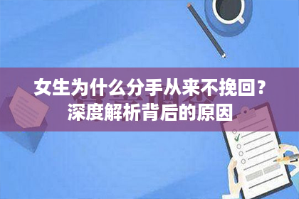 女生为什么分手从来不挽回?深度解析背后的原因 女生为什么分手从来不挽回?深度解析背后的原因