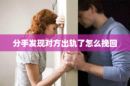 分手发现对方出轨了怎么挽回